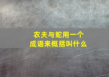 农夫与蛇用一个成语来概括叫什么