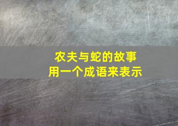 农夫与蛇的故事用一个成语来表示