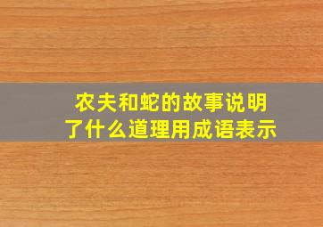 农夫和蛇的故事说明了什么道理用成语表示