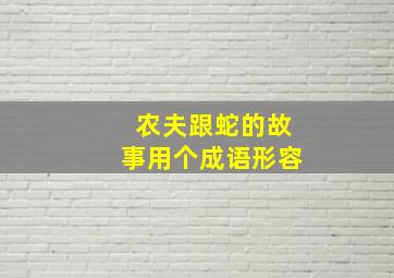 农夫跟蛇的故事用个成语形容