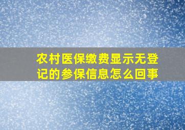 农村医保缴费显示无登记的参保信息怎么回事