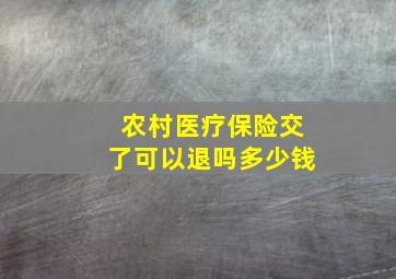 农村医疗保险交了可以退吗多少钱