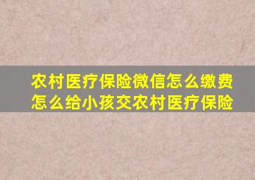 农村医疗保险微信怎么缴费怎么给小孩交农村医疗保险