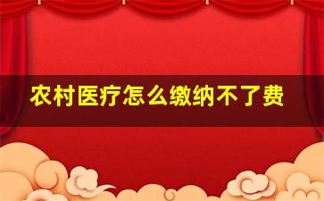 农村医疗怎么缴纳不了费