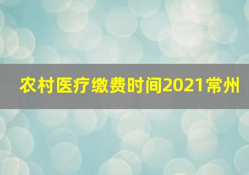 农村医疗缴费时间2021常州