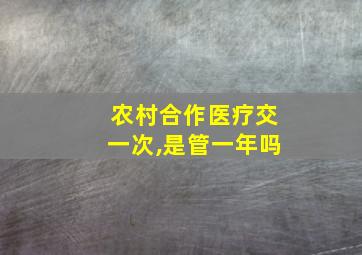 农村合作医疗交一次,是管一年吗