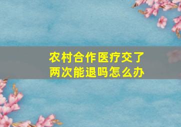 农村合作医疗交了两次能退吗怎么办