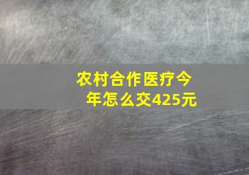 农村合作医疗今年怎么交425元