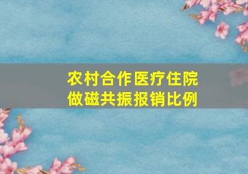 农村合作医疗住院做磁共振报销比例