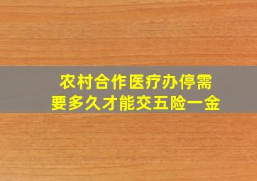 农村合作医疗办停需要多久才能交五险一金