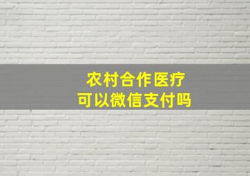 农村合作医疗可以微信支付吗