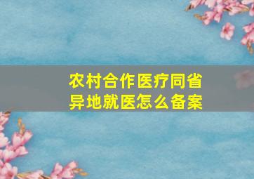 农村合作医疗同省异地就医怎么备案