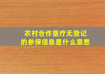 农村合作医疗无登记的参保信息是什么意思