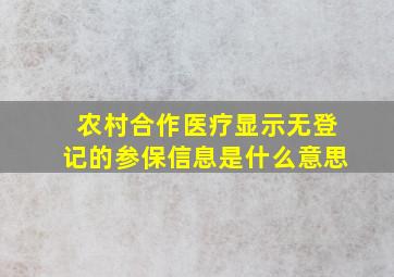 农村合作医疗显示无登记的参保信息是什么意思