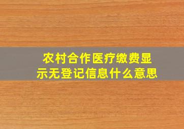 农村合作医疗缴费显示无登记信息什么意思