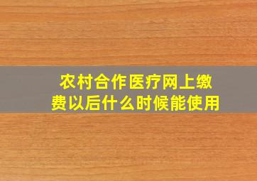 农村合作医疗网上缴费以后什么时候能使用