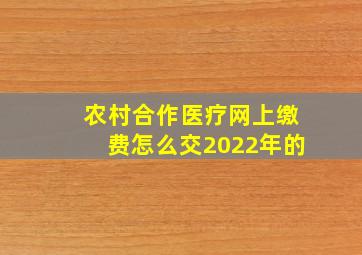 农村合作医疗网上缴费怎么交2022年的