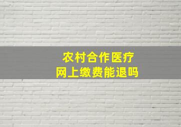 农村合作医疗网上缴费能退吗