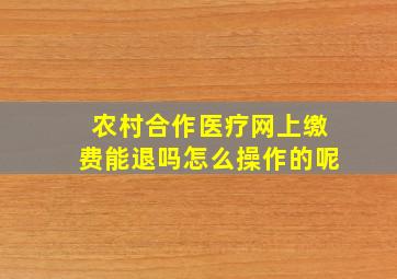 农村合作医疗网上缴费能退吗怎么操作的呢