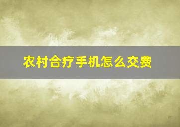 农村合疗手机怎么交费