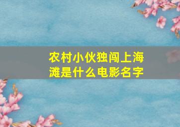 农村小伙独闯上海滩是什么电影名字