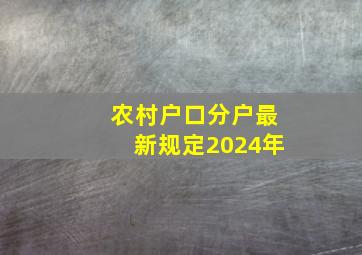 农村户口分户最新规定2024年