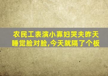 农民工表演小寡妇哭夫昨天睡觉脸对脸,今天就隔了个板