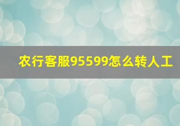 农行客服95599怎么转人工