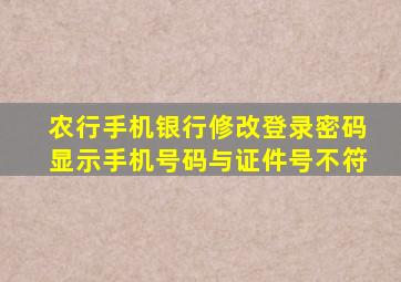 农行手机银行修改登录密码显示手机号码与证件号不符