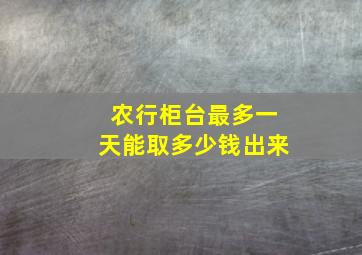 农行柜台最多一天能取多少钱出来