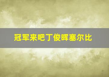 冠军来吧丁俊晖塞尔比