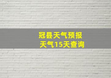 冠县天气预报天气15天查询