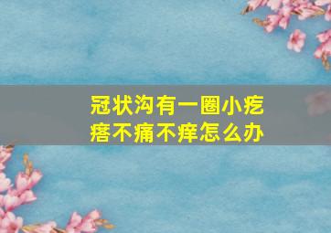 冠状沟有一圈小疙瘩不痛不痒怎么办