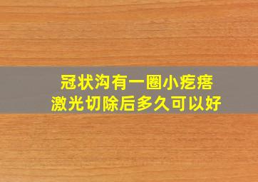 冠状沟有一圈小疙瘩激光切除后多久可以好