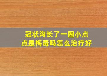 冠状沟长了一圈小点点是梅毒吗怎么治疗好