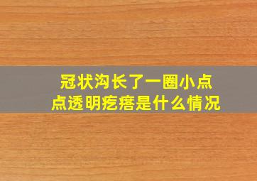 冠状沟长了一圈小点点透明疙瘩是什么情况