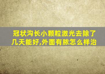 冠状沟长小颗粒激光去除了几天能好,外面有脓怎么样治