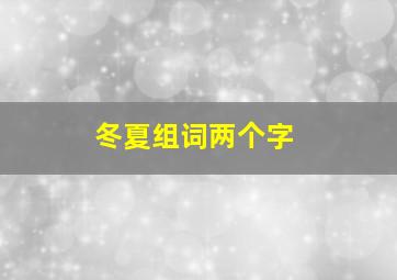 冬夏组词两个字