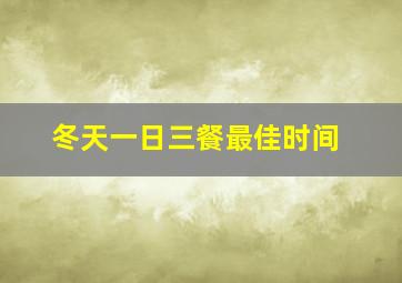 冬天一日三餐最佳时间