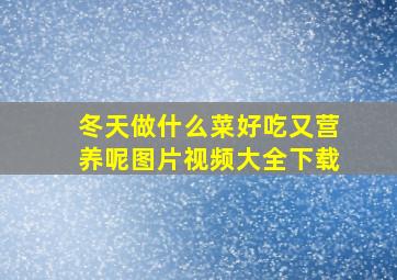 冬天做什么菜好吃又营养呢图片视频大全下载