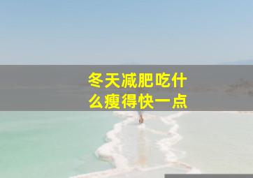 冬天减肥吃什么瘦得快一点