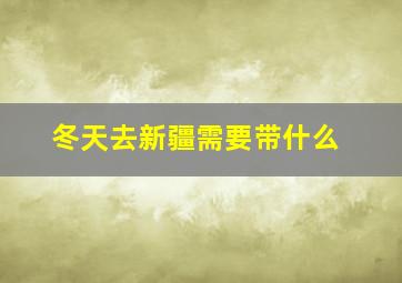 冬天去新疆需要带什么