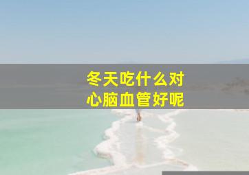 冬天吃什么对心脑血管好呢