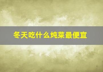 冬天吃什么炖菜最便宜