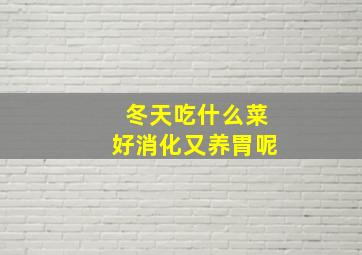 冬天吃什么菜好消化又养胃呢