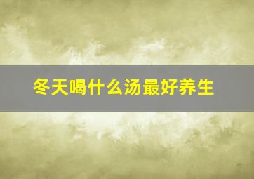 冬天喝什么汤最好养生