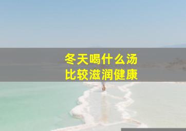 冬天喝什么汤比较滋润健康