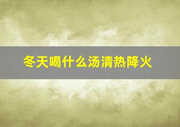 冬天喝什么汤清热降火