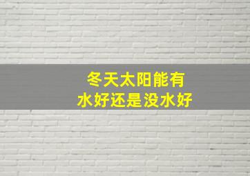 冬天太阳能有水好还是没水好