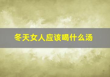 冬天女人应该喝什么汤